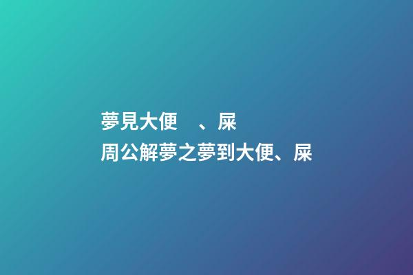 夢見大便、屎　周公解夢之夢到大便、屎